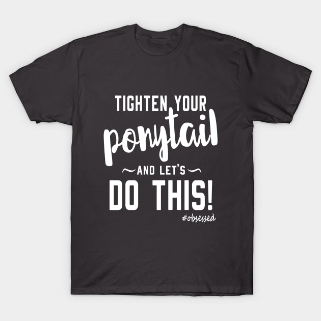 Tighten Your Ponytail and let's Do This! T-Shirt by ObsessedMerch